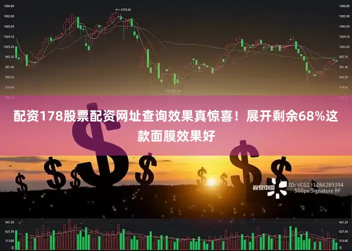配资178股票配资网址查询效果真惊喜！展开剩余68%这款面膜效果好