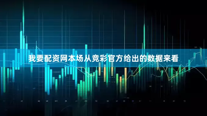 我要配资网本场从竞彩官方给出的数据来看