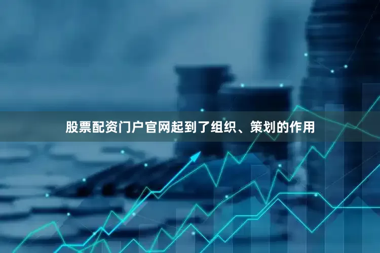 股票配资门户官网起到了组织、策划的作用