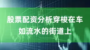 股票配资分析穿梭在车如流水的街道上