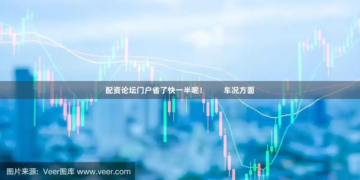 配资论坛门户省了快一半呢！        车况方面