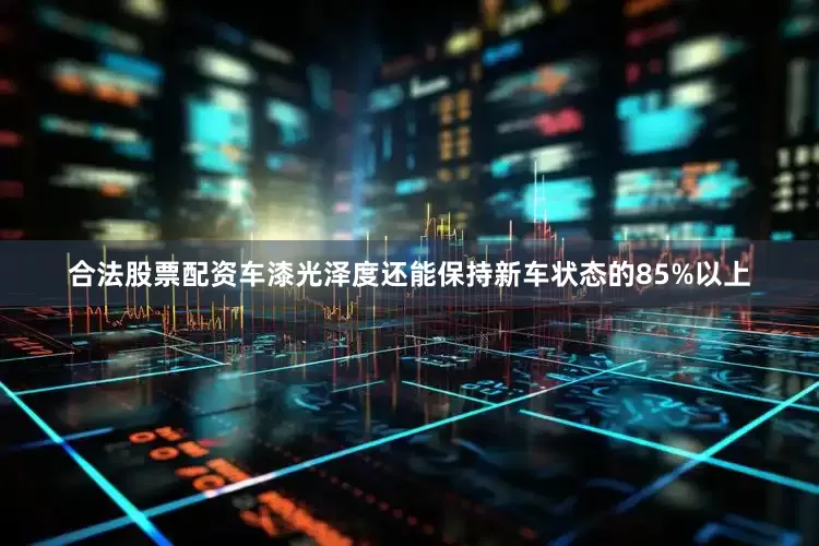 合法股票配资车漆光泽度还能保持新车状态的85%以上