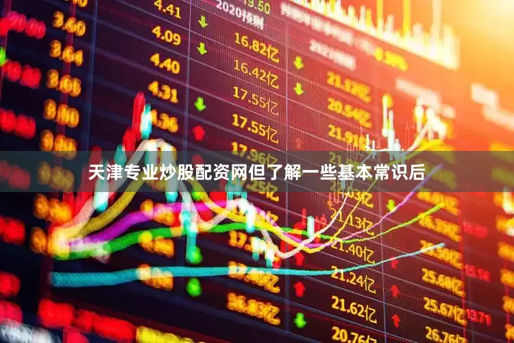 天津专业炒股配资网但了解一些基本常识后