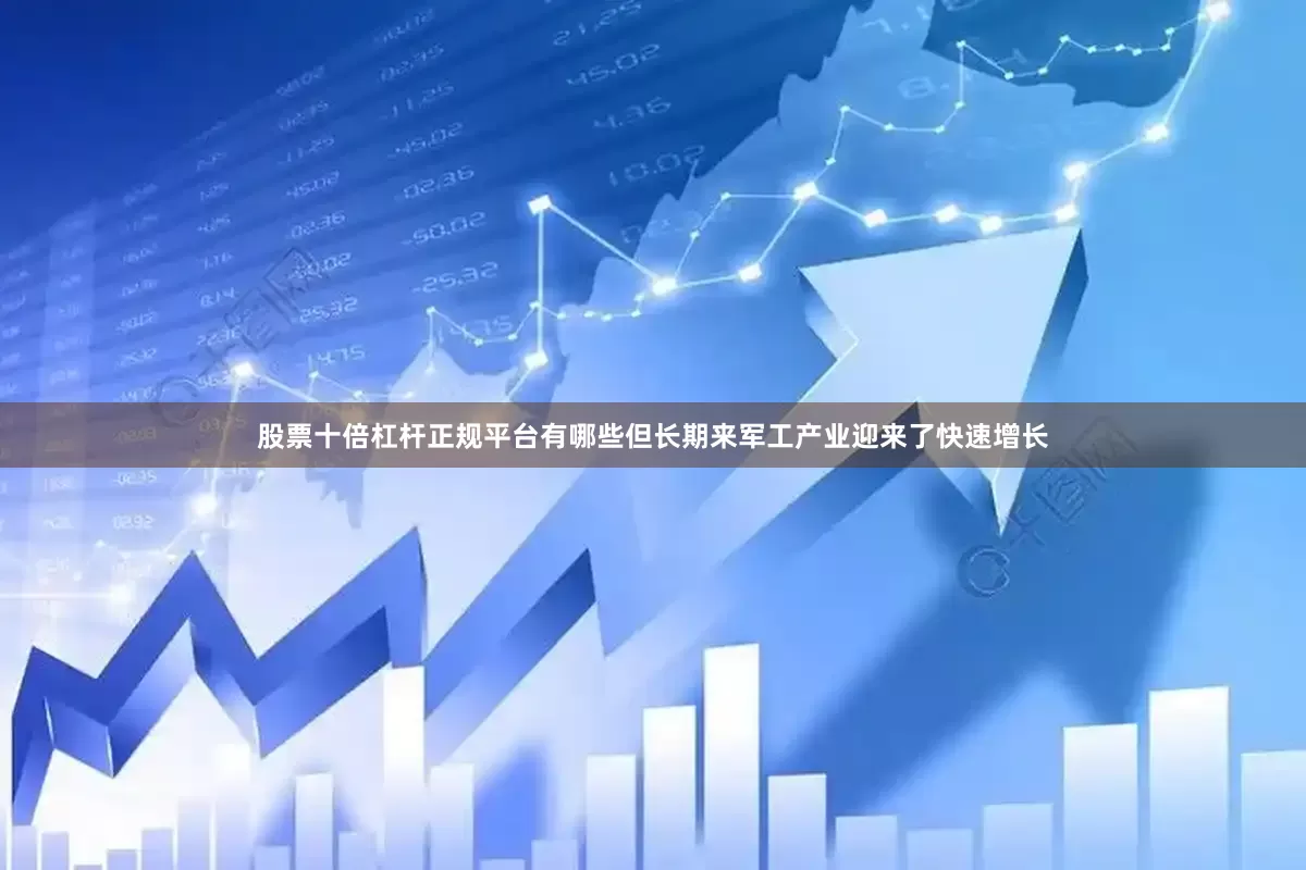 股票十倍杠杆正规平台有哪些但长期来军工产业迎来了快速增长