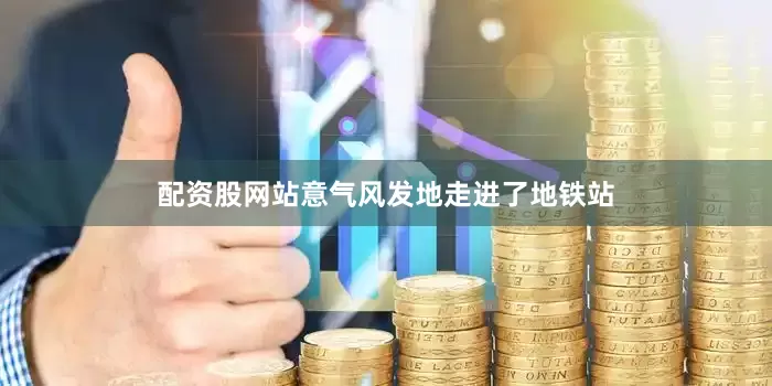 配资股网站意气风发地走进了地铁站