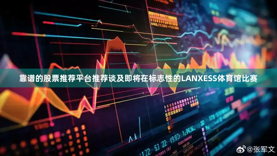 靠谱的股票推荐平台推荐谈及即将在标志性的LANXESS体育馆比赛