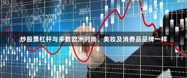 炒股票杠杆　　与多数欧洲时尚、美妆及消费品品牌一样