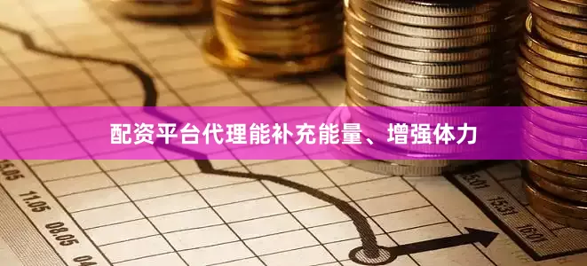 配资平台代理能补充能量、增强体力