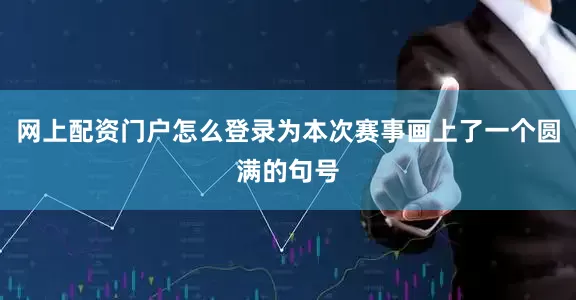 网上配资门户怎么登录为本次赛事画上了一个圆满的句号